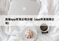 高端app开发公司介绍（app开发有限公司）