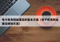 电子商务网站建设的基本方案（电子商务网站建设规划方案）