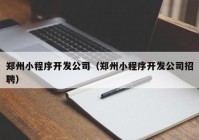 郑州小程序开发公司（郑州小程序开发公司招聘）