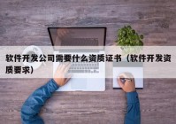 软件开发公司需要什么资质证书（软件开发资质要求）