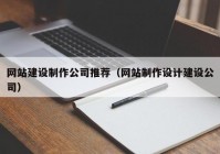 网站建设制作公司推荐（网站制作设计建设公司）