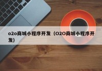 o2o商城小程序开发（O2O商城小程序开发）