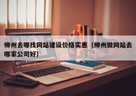 柳州去哪找网站建设价格实惠（柳州做网站去哪家公司好）