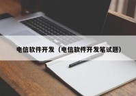 电信软件开发（电信软件开发笔试题）