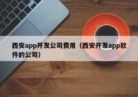 西安app开发公司费用（西安开发app软件的公司）