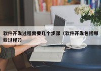 软件开发过程需要几个步骤（软件开发包括哪些过程?）