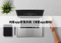 鸿蒙app开发代码（鸿蒙app源码）