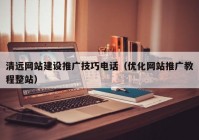 清远网站建设推广技巧电话（优化网站推广教程整站）