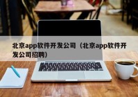 北京app软件开发公司（北京app软件开发公司招聘）