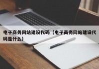 电子商务网站建设代码（电子商务网站建设代码是什么）