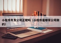 小程序开发公司正规吗（小程序是哪家公司做的）