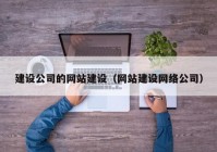 建设公司的网站建设（网站建设网络公司）