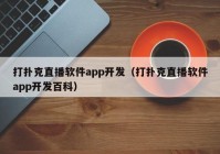 打扑克直播软件app开发（打扑克直播软件app开发百科）