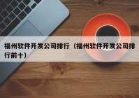 福州软件开发公司排行（福州软件开发公司排行前十）