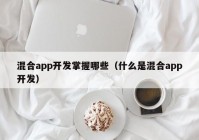 混合app开发掌握哪些（什么是混合app开发）