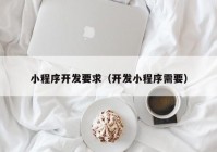 小程序开发要求（开发小程序需要）