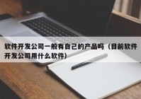 软件开发公司一般有自己的产品吗（目前软件开发公司用什么软件）