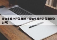 微信小程序开发群聊（微信小程序开发群聊怎么开）