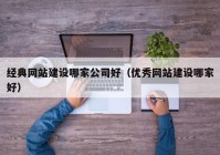 经典网站建设哪家公司好（优秀网站建设哪家好）