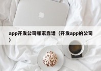 app开发公司哪家靠谱（开发app的公司）