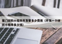 厦门团购小程序开发要多少费用（开发一个拼团小程序多少钱）