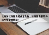 北京学软件开发就业怎么样（软件开发和软件技术哪个好就业）