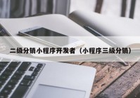 二级分销小程序开发者（小程序三级分销）