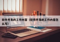 软件开发的工作内容（软件开发的工作内容怎么写）