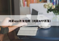 鸿蒙app开发招聘（鸿蒙APP开发）