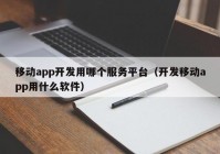 移动app开发用哪个服务平台（开发移动app用什么软件）