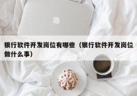 银行软件开发岗位有哪些（银行软件开发岗位做什么事）