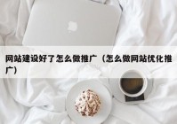 网站建设好了怎么做推广（怎么做网站优化推广）