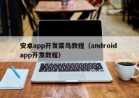 安卓app开发菜鸟教程（android app开发教程）