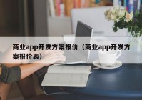 商业app开发方案报价（商业app开发方案报价表）