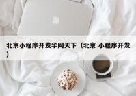 北京小程序开发华网天下（北京 小程序开发）