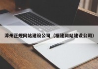 漳州正规网站建设公司（福建网站建设公司）
