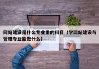 网站建设是什么专业里的科目（学网站建设与管理专业能做什么）