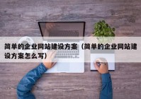 简单的企业网站建设方案（简单的企业网站建设方案怎么写）