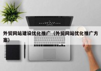 外贸网站建设优化推广（外贸网站优化推广方案）