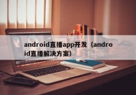 android直播app开发（android直播解决方案）
