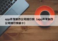 app开发制作公司排行榜（app开发制作公司排行榜前十）