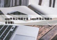 app开发公司前十名（app开发公司前十名合肥）