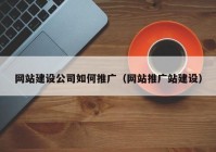 网站建设公司如何推广（网站推广站建设）