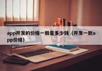 app开发的价格一般是多少钱（开发一款app价格）