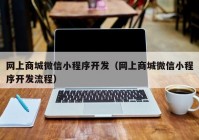 网上商城微信小程序开发（网上商城微信小程序开发流程）