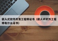 嵌入式软件开发工程师证书（嵌入式软件工程师有什么证书）