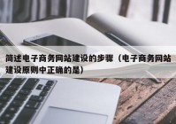 简述电子商务网站建设的步骤（电子商务网站建设原则中正确的是）