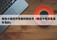 微信小程序开发者的微信号（微信小程序是谁开发的）