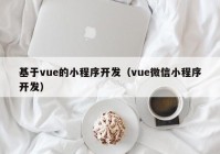 基于vue的小程序开发（vue微信小程序开发）