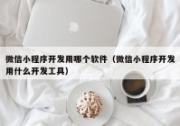 微信小程序开发用哪个软件（微信小程序开发用什么开发工具）